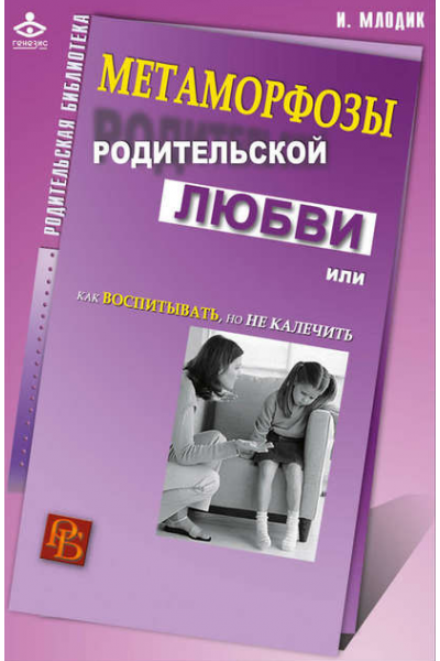 Метаморфозы родительской любви или Как воспитывать, но не калечить. Ирина Млодик