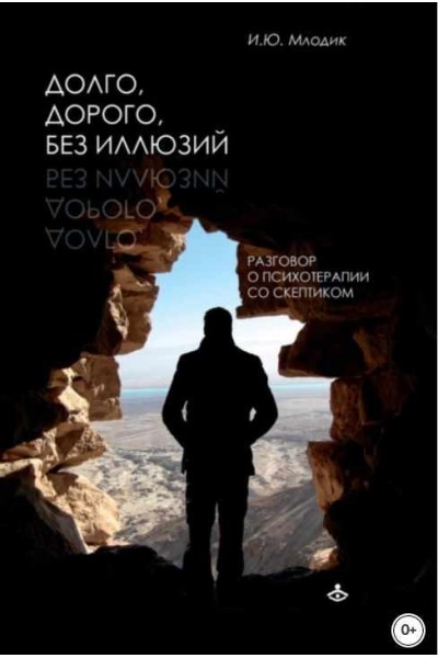 Долго, дорого, без иллюзий. Разговоры о психотерапии со скептиком. Ирина Млодик