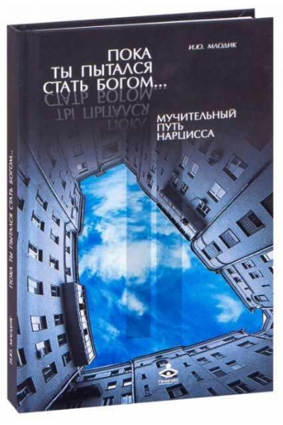 Пока ты пытался стать богом... Мучительный путь нарцисса. Ирина Млодик