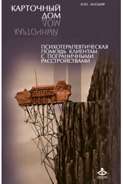 Карточный дом. Психотерапевтическая помощь клиентам с пограничными расстройствами. Ирина Млодик