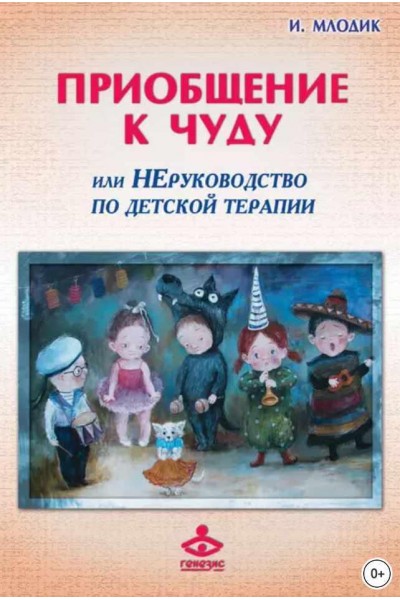 Приобщение к чуду, или Неруководство по детской психотерапии. Ирина Млодик