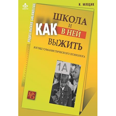 Школа и как в ней выжить. Взгляд гуманистического психолога. Ирина Млодик