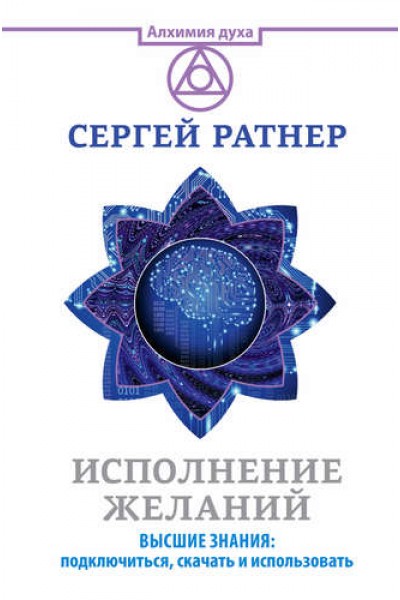 Исполнение желаний. Высшие знания: подключиться, скачать и использовать. Сергей Ратнер