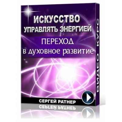 Искусство управлять энергией. Переход в духовное развитие. Сергей Ратнер