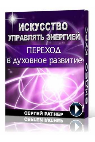 Искусство управлять энергией. Переход в духовное развитие. Сергей Ратнер