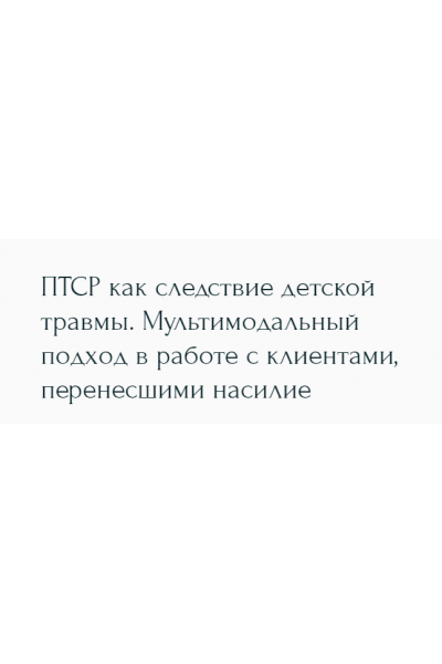 ПТСР как следствие детской травмы. Мультимодальный подход в работе с клиентами, перенесшими насилие. Наталья Дмитриева Метафора