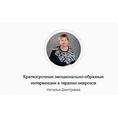 Краткосрочные эмоционально-образные интервенции в терапии неврозов. Наталья Дмитриева