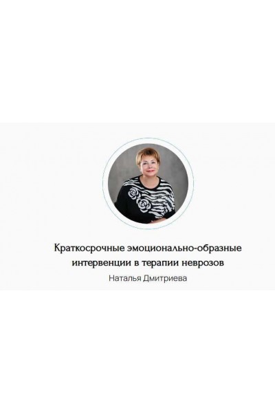 Краткосрочные эмоционально-образные интервенции в терапии неврозов. Наталья Дмитриева