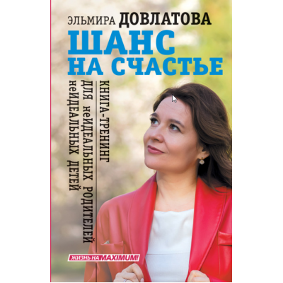 Шанс на счастье. Книга-тренинг для неидеальных родителей неидеальных детей. Эльмира Довлатова