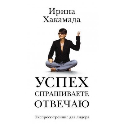 Успех. Спрашиваете – отвечаю. Ирина Хакамада