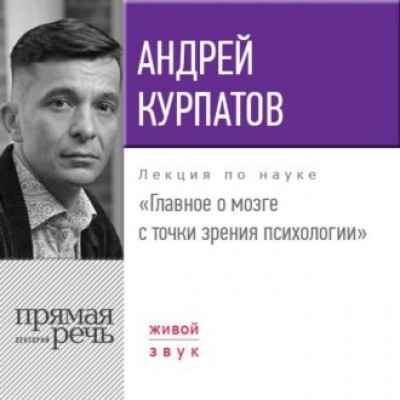 Лекция «Главное о мозге с точки зрения психологии». Прямая речь. Андрей Курпатов