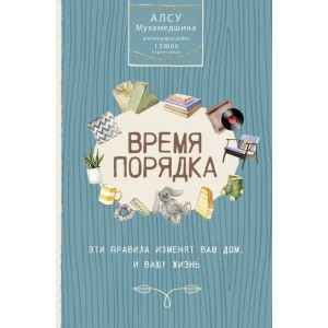 Время порядка. Эти правила изменят ваш дом. И вашу жизнь. Алсу Мухамедшина Время порядка. Эти правила изменят ваш дом. И вашу жизнь. Алсу Мухамедшина