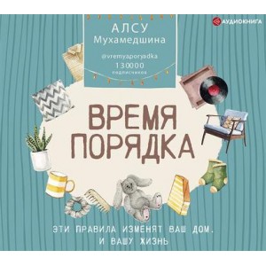 Время порядка. Эти правила изменят ваш дом. И вашу жизнь. Алсу Мухамедшина Аудиокнига Время порядка. Эти правила изменят ваш дом. И вашу жизнь. Алсу Мухамедшина Аудиокнига