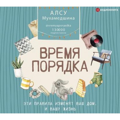 Время порядка. Эти правила изменят ваш дом. И вашу жизнь. Алсу Мухамедшина Аудиокнига