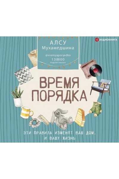 Время порядка. Эти правила изменят ваш дом. И вашу жизнь. Алсу Мухамедшина Аудиокнига