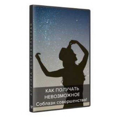 Как получать невозможное? Соблазн совершенства. Алуника Добровольская