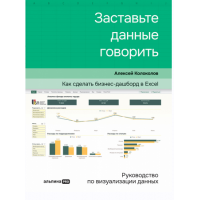 Заставьте данные говорить. Как сделать бизнес-дашборд в Excel. Руководство по визуализации данных. Алексей Колоколов Альпина