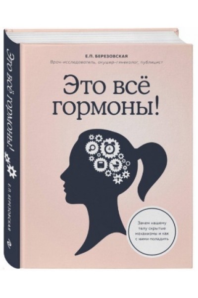 Это все гормоны! Зачем нашему телу скрытые механизмы и как с ними поладить. Елена Березовская