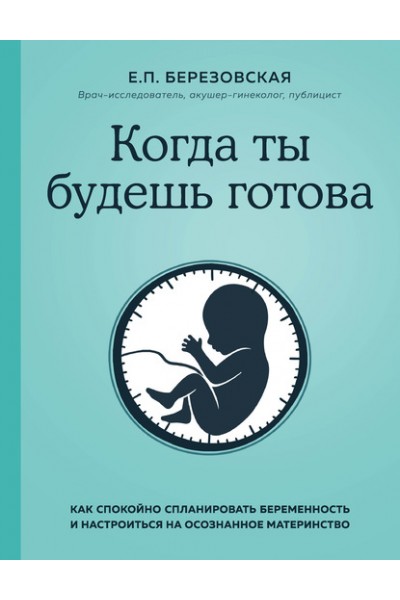 Когда ты будешь готова. Как спокойно спланировать беременность. Елена Березовская