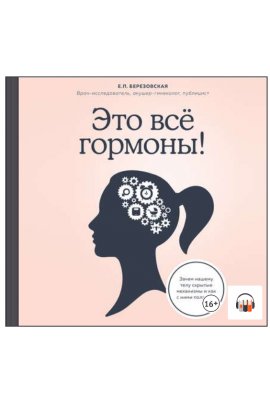Это все гормоны! Зачем нашему телу скрытые механизмы. Аудиокнига. Елена Березовская