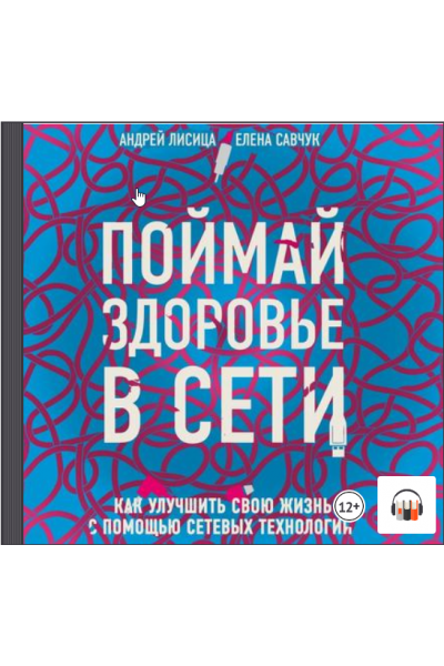 Поймай здоровье в сети. Как улучшить свою жизнь с помощью сетевых технологий. Аудиокнига. Елена Савчук, Андрей Лисица