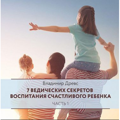 7 ведических секретов воспитания счастливого ребенка. Часть 1. Аудиокнига. Владимир Древс