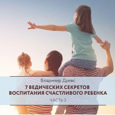 7 ведических секретов воспитания счастливого ребенка. Часть 2. Аудиокнига. Владимир Древс