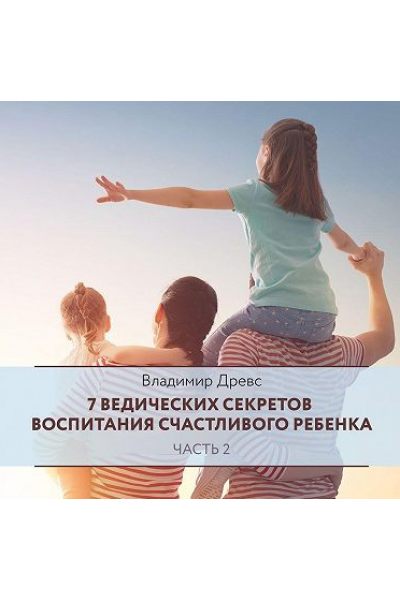 7 ведических секретов воспитания счастливого ребенка. Часть 2. Аудиокнига. Владимир Древс