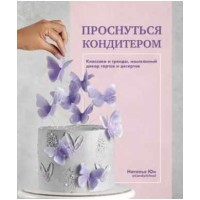 Проснуться кондитером. Классика и тренды, изысканный декор тортов и десертов. Наталья Юн