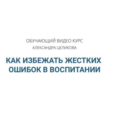 Как избежать жёстких ошибок в воспитании. Александр Целиков