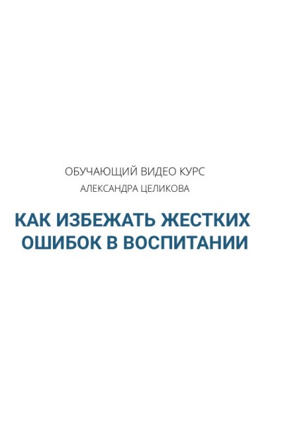 Как избежать жёстких ошибок в воспитании. Александр Целиков