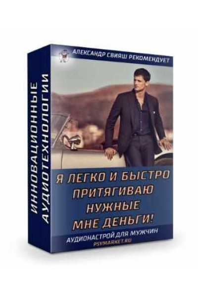 Я легко и быстро притягиваю нужные мне деньги. Для мужчин. Александр Свияш