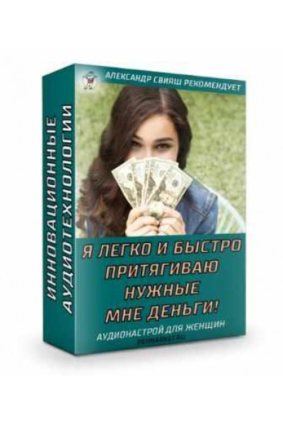 Я легко и быстро притягиваю нужные мне деньги. Для женщин. Александр Свияш