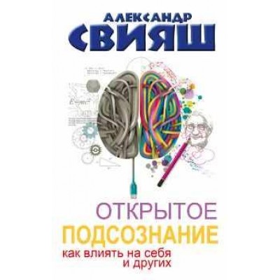 Открытое подсознание. Как влиять на себя и других. Александр Свияш