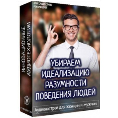 Убираем идеализацию разумности поведения людей. Аудионастрой для мужчин и женщин. Александр Свияш