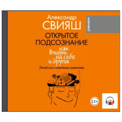 Открытое подсознание. Как влиять на себя и других. Легкий путь к позитивным изменениям. Аудиокнига. Александр Свияш