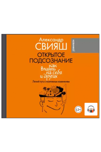 Открытое подсознание. Как влиять на себя и других. Легкий путь к позитивным изменениям. Аудиокнига. Александр Свияш