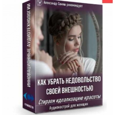 Как убрать недовольство своей внешностью. Стираем идеализацию красоты. Для женщин. Александр Свияш