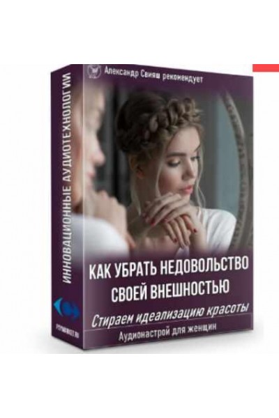 Как убрать недовольство своей внешностью. Стираем идеализацию красоты. Для женщин. Александр Свияш