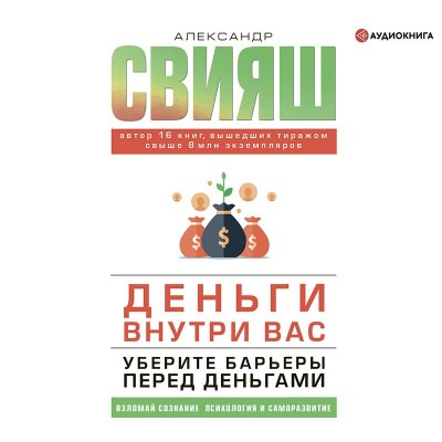 Деньги внутри вас. Уберите барьеры перед деньгами. Аудиокнига. Александр Свияш