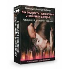 Как построить гармоничные отношения с дочерью. Аудионастрой для женщин и мужчин. Александр Свияш
