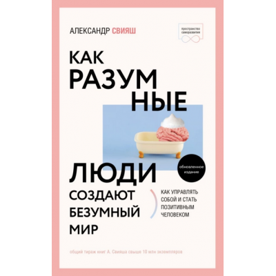 Как разумные люди создают безумный мир. Обновленное издание. Александр Свияш