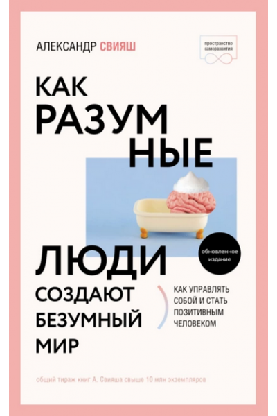 Как разумные люди создают безумный мир. Обновленное издание. Александр Свияш