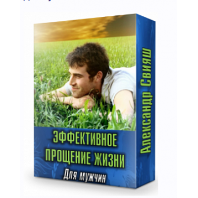 Эффективное прощение жизни. Для мужчин. Александр Свияш