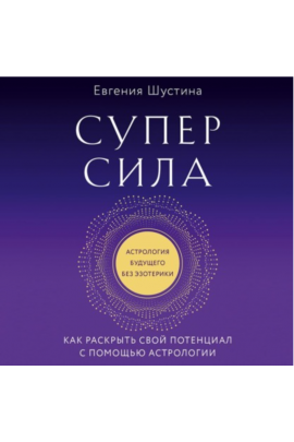 Суперсила. Как раскрыть свой потенциал с помощью астрологии. Аудиокнига. Евгения Шустина