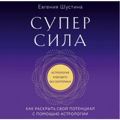 Суперсила. Как раскрыть свой потенциал с помощью астрологии. Аудиокнига. Евгения Шустина