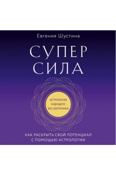 Суперсила. Как раскрыть свой потенциал с помощью астрологии. Аудиокнига. Евгения Шустина