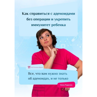 Как справиться с аденоидами без операции и укрепить иммунитет ребенка. Нина Руденко