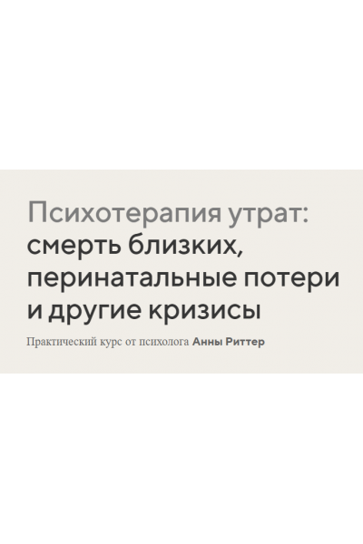 Психотерапия утрат: смерть близких, перинатальные потери и другие кризисы. Анна Риттер