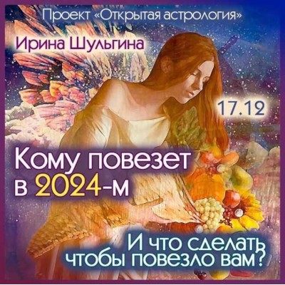 Кому повезет в 2024-м? И что сделать, чтобы повезло вам? Ирина Шульгина